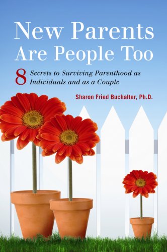 New Parents Are People: Too 8 Secrets to Surviving Parenthood as Individuals and as a Couple · By Dr. Sharon Fried Buchalter, Ph.D.