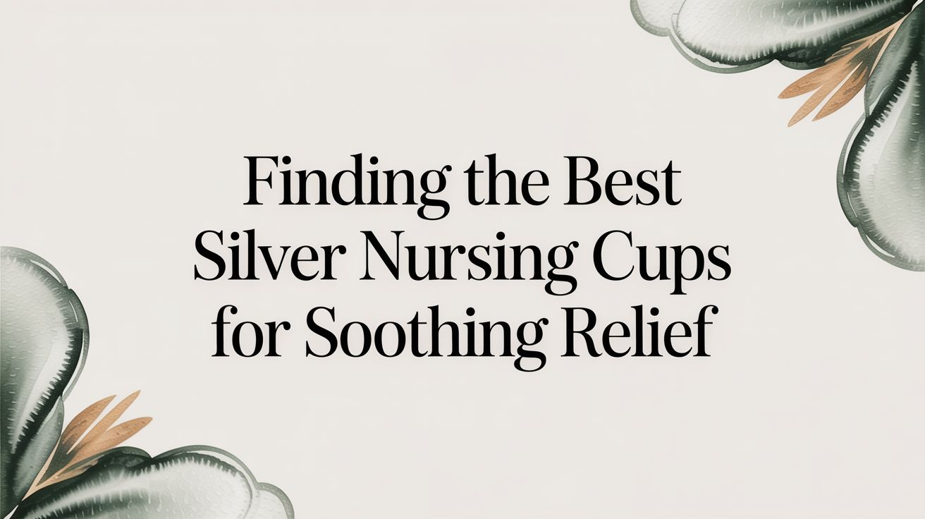 Finding the Best Silver Nursing Cups for Soothing Relief