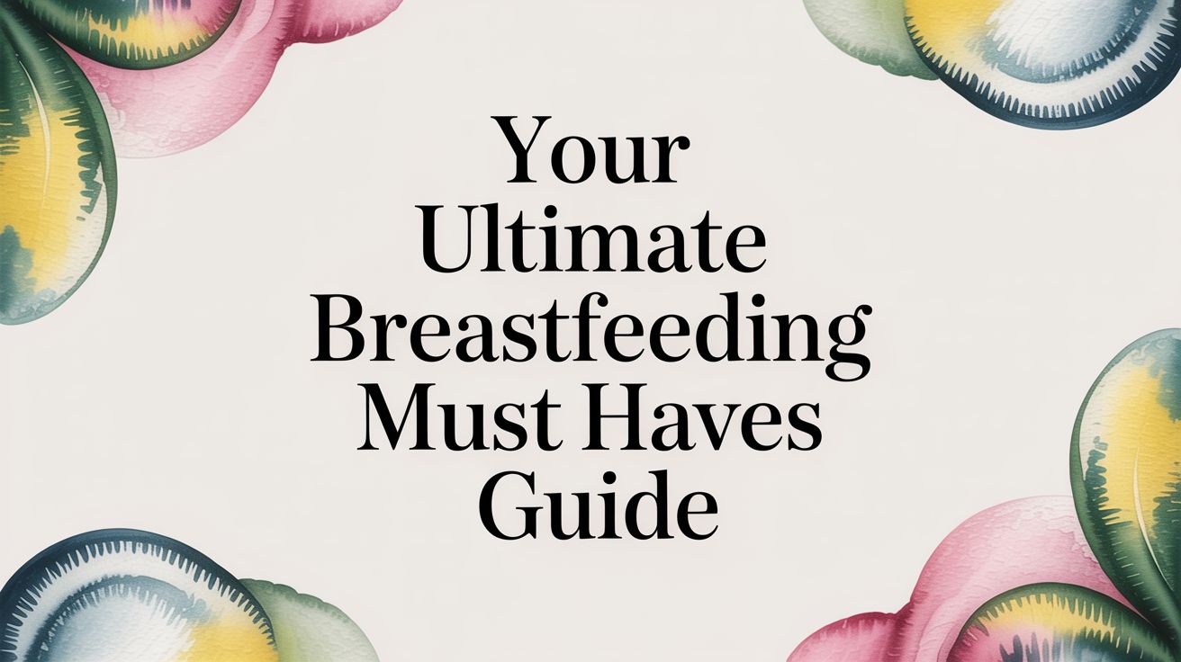 Your Ultimate Breastfeeding Must Haves Guide