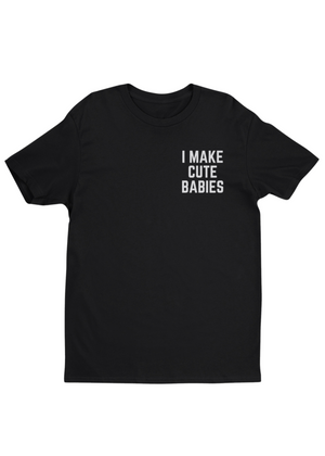 I Make Cute Babies Tee