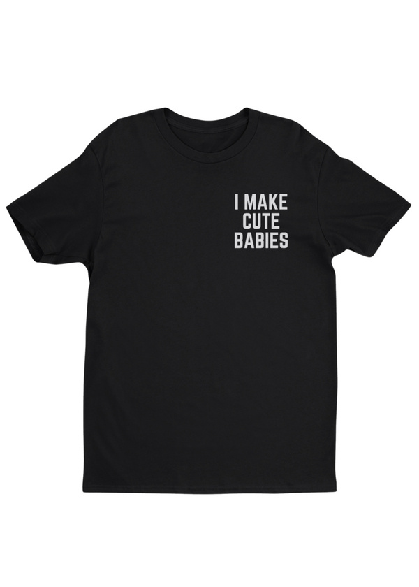 I Make Cute Babies Tee