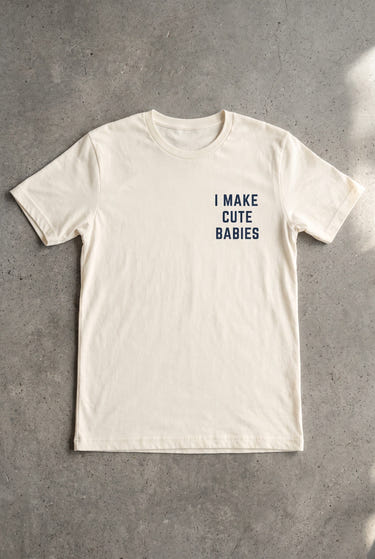 I Make Cute Babies Tee