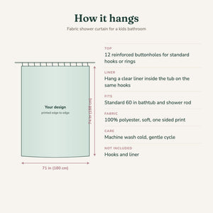 How to hang the kids shower curtain: 71 x 74 in, 12 buttonholes, liner inside the tub